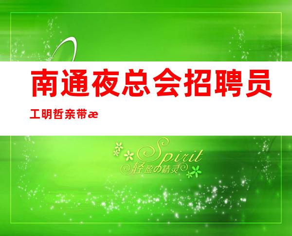 南通夜总会招聘员工明哲亲带改变自己改变现状、