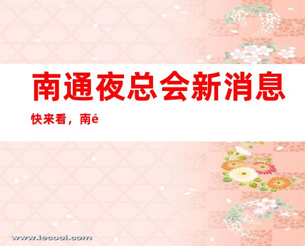 南通夜总会新消息快来看,南通十大商务KTV真实报价