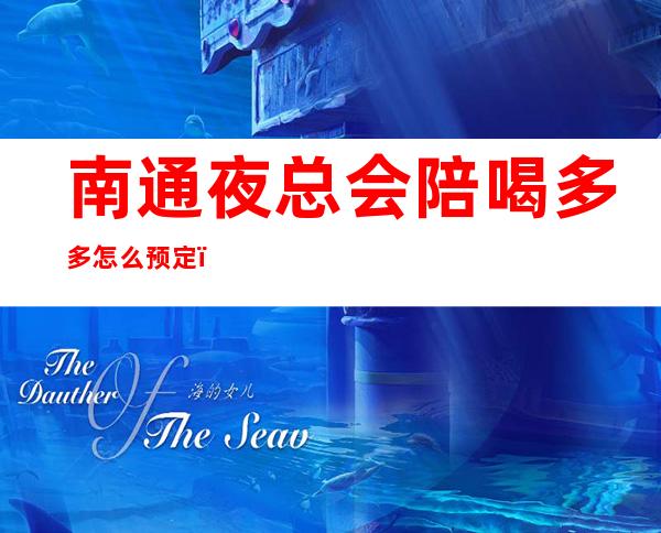 南通夜总会陪喝多多怎么预定？ – 南通如皋商务KTV