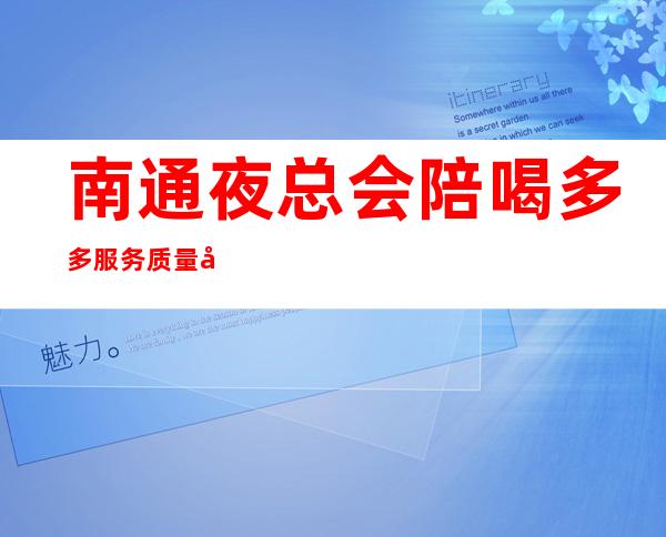 南通夜总会陪喝多多服务质量好 – 南通如皋商务KTV