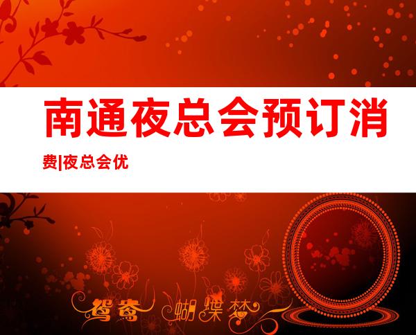 南通夜总会预订消费|夜总会优惠多 – 南通海安商务KTV