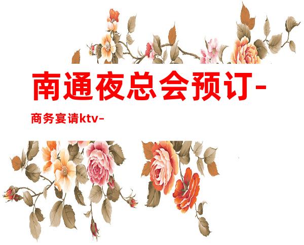 南通夜总会预订-商务宴请ktv – 南通港闸商务KTV