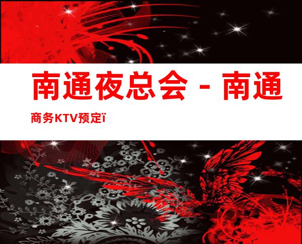 南通夜总会-南通商务KTV预定-商务KTV订房