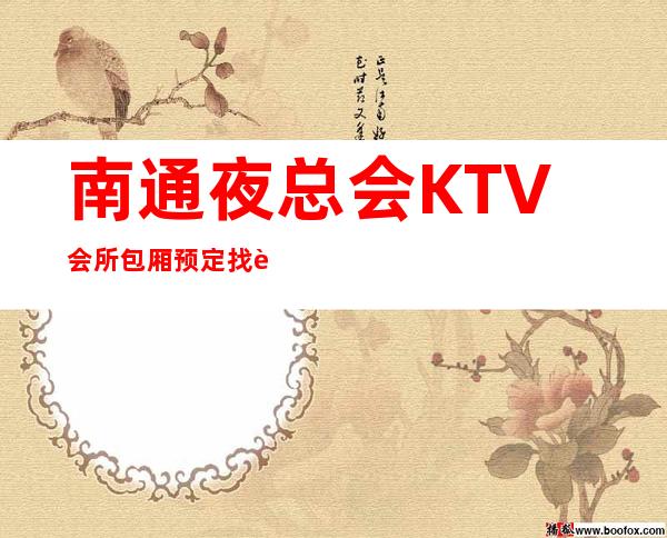 南通夜总会KTV会所包厢预定找谁-预定好玩的夜总会