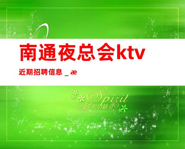 南通夜总会ktv近期招聘信息＿所有费用全免