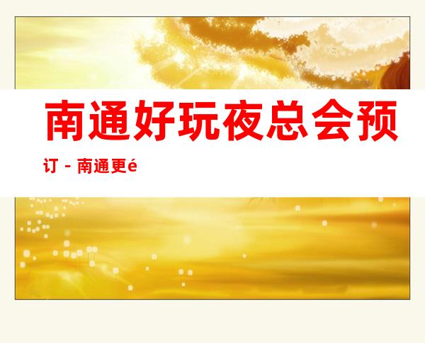 南通好玩夜总会预订－南通更高夜总会排名
