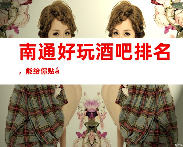 南通好玩酒吧排名，能给你贴心的服务也能让你感到热血沸腾