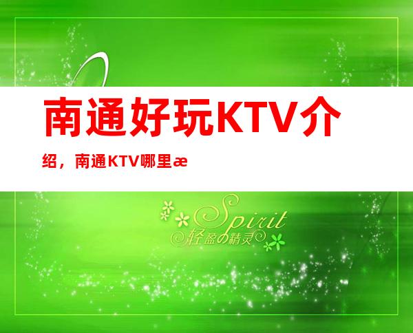 南通好玩KTV介绍，南通KTV哪里有优质豪华去处