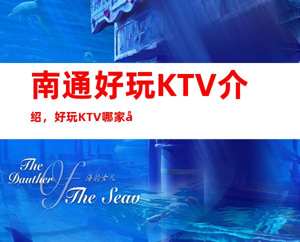 南通好玩KTV介绍，好玩KTV哪家强点进来了解一下