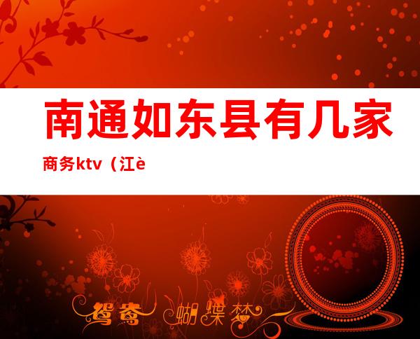 南通如东县有几家商务ktv(江苏南通如东)
