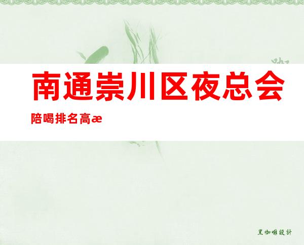 南通崇川区夜总会陪喝排名高档好玩 – 南通崇川商务KTV
