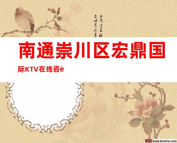南通崇川区宏鼎国际KTV在线咨询-火爆不容错过 – 南通崇川商务KTV