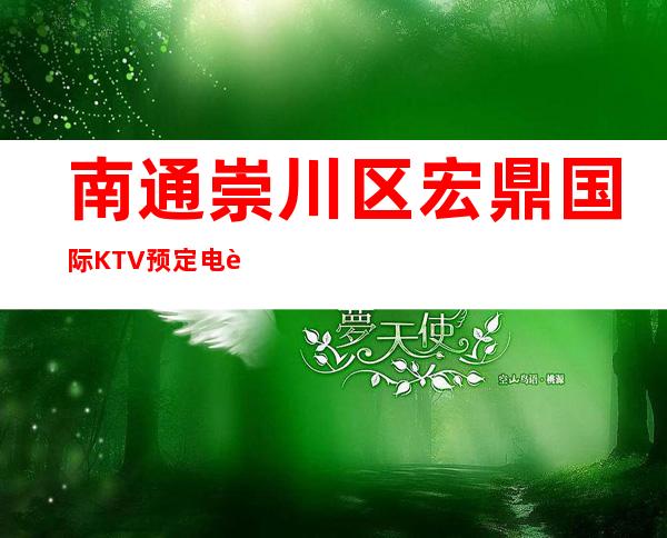 南通崇川区宏鼎国际KTV预定电话-接待蕞优选择 – 南通崇川商务KTV