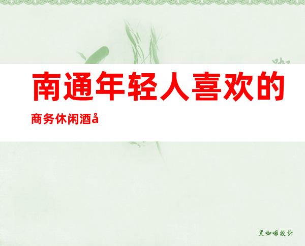 南通年轻人喜欢的商务休闲酒吧榜单前十消费榜单预定