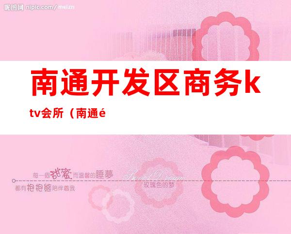 南通开发区商务ktv会所(南通高端ktv会所排行)