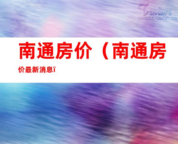 南通房价(南通房价最新消息)