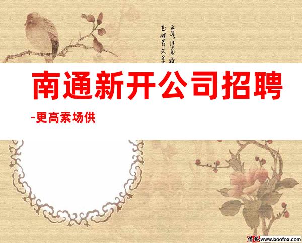 南通新开公司招聘-更高素场供住包上班