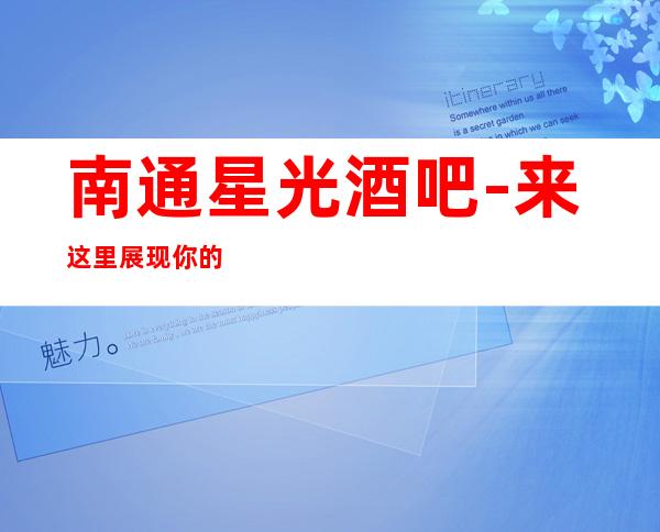 南通星光酒吧-来这里展现你的魅力,证明你的实力