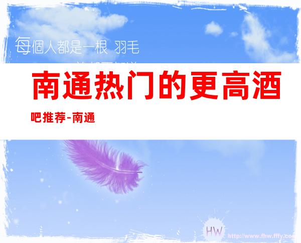 南通热门的更高酒吧推荐-南通花都国际酒吧