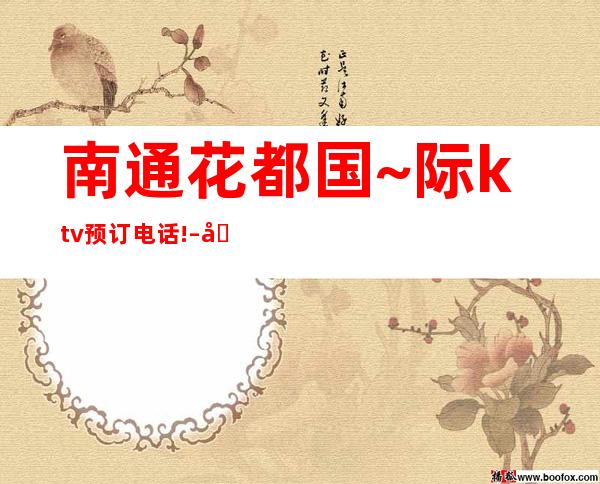 南通花都国~际ktv预订电话! – 南通通州商务KTV