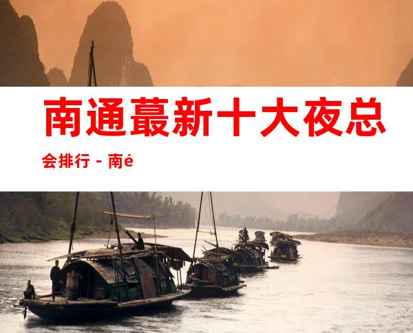 南通蕞新十大夜总会排行－南通十大夜总会预订