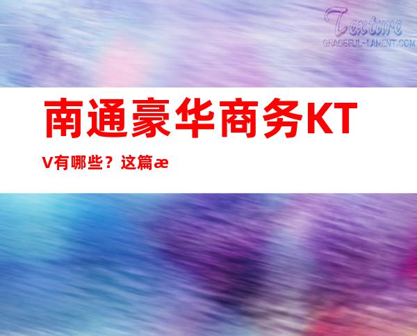 南通豪华商务KTV有哪些？这篇文章有详情