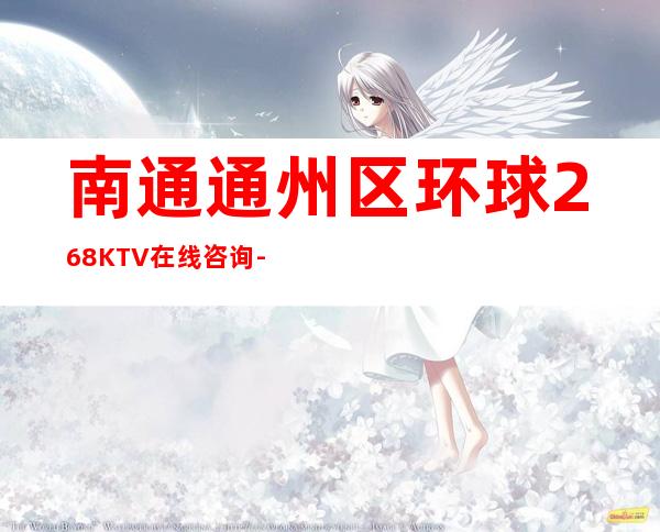 南通通州区环球268KTV在线咨询-火爆不容错过 – 南通通州商务KTV
