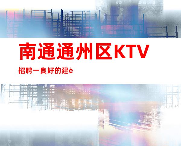 南通通州区KTV招聘一良好的建议需要采纳