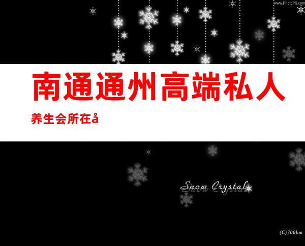 南通通州高端私人养生会所在哪里-花韵会所消费高吗