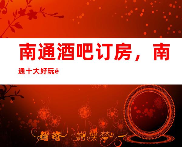 南通酒吧订房，南通十大好玩酒吧场所消费排名