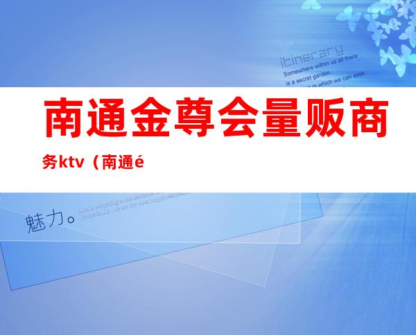 南通金尊会量贩商务ktv(南通金至尊)