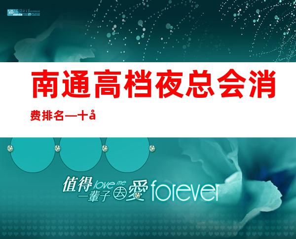 南通高档夜总会消费排名—十大夜总会杰出代表