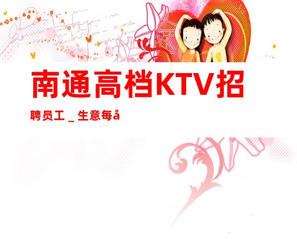 南通高档KTV招聘员工_生意每天爆满