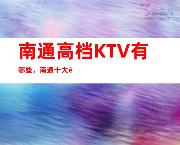南通高档KTV有哪些,南通十大高档次商务KTV。