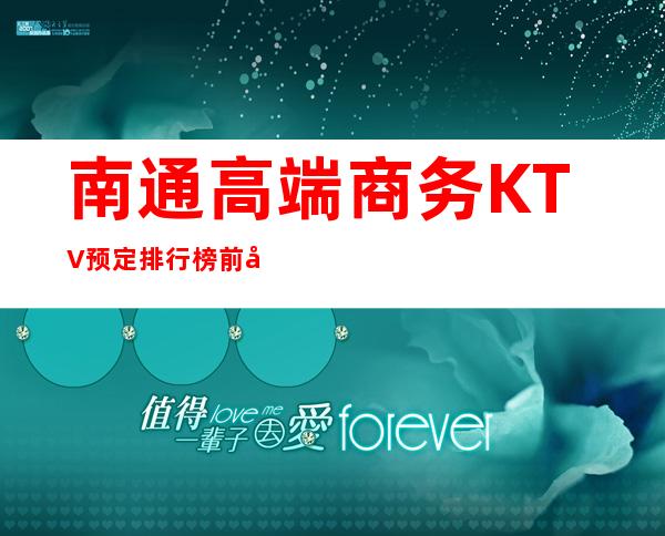 南通高端商务KTV预定排行榜前十你去过哪家