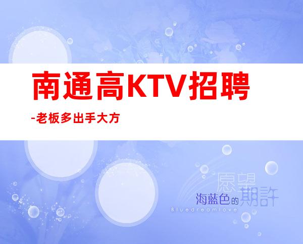 南通高KTV招聘-老板多出手大方