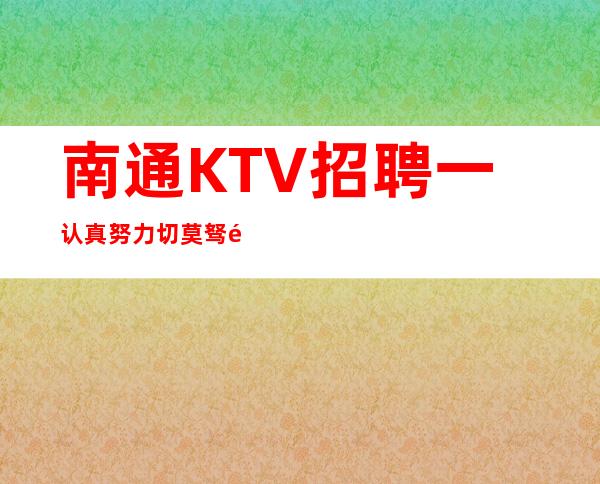 南通KTV招聘一认真努力切莫驽钝不堪