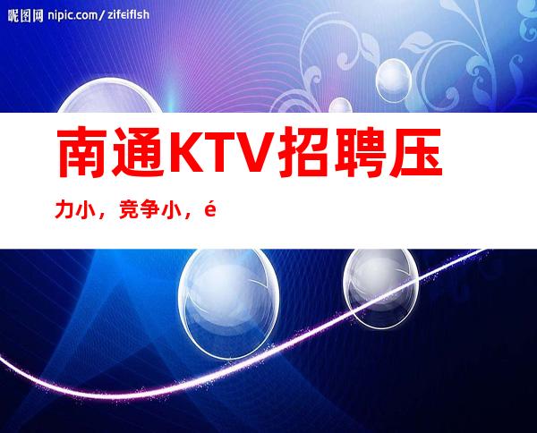 南通KTV招聘压力小，竞争小，长期招聘无压力