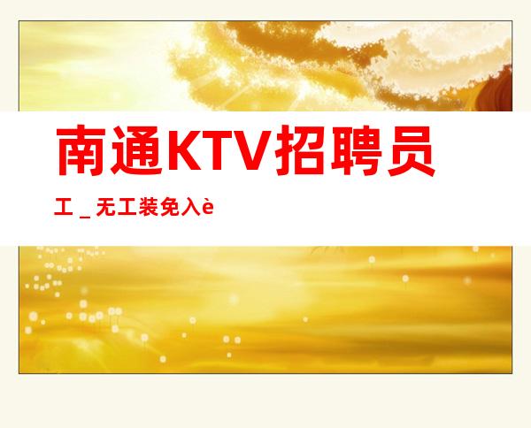 南通KTV招聘员工_无工装免入职费