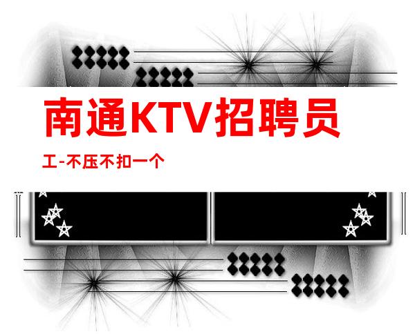 南通KTV招聘员工-不压不扣一个班
