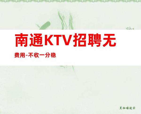 南通KTV招聘无费用-不收一分稳定赚