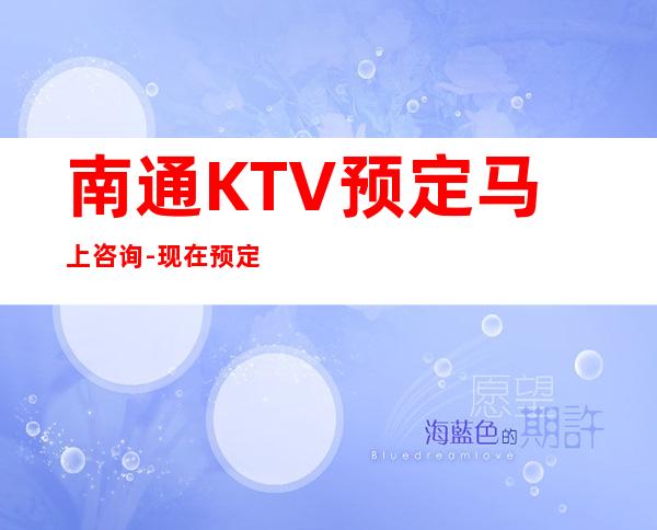南通KTV预定马上咨询-现在预定现在安排!