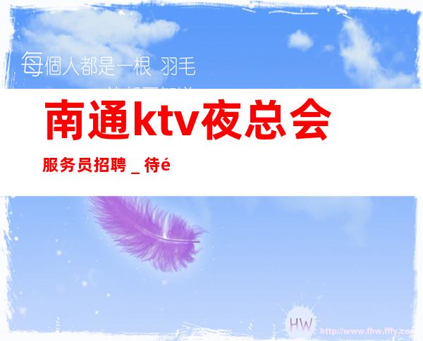 南通ktv夜总会服务员招聘＿待遇惊喜不断