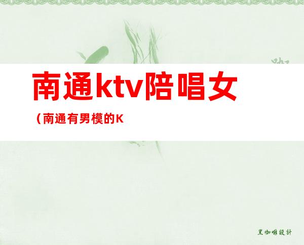 南通ktv陪唱女(南通有男模的KTV)