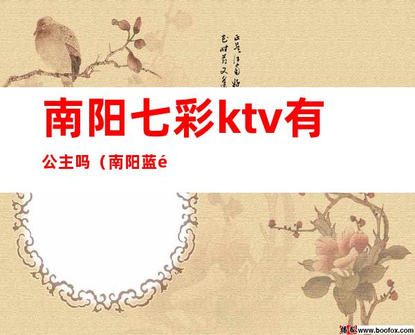 南阳七彩ktv有公主吗(南阳蓝钻ktv有公主吗)
