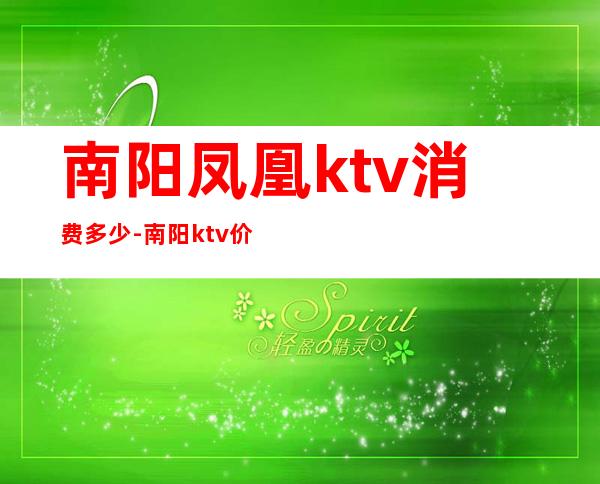 南阳凤凰ktv消费多少-南阳ktv价格表