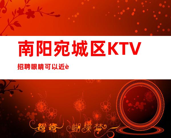 南阳宛城区KTV招聘=眼睛可以近视，目光不能短浅