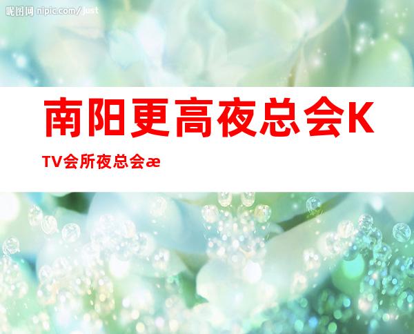 南阳更高夜总会KTV会所夜总会招聘员工,压力小,天天上班。包住宿