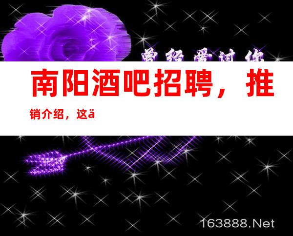 南阳酒吧招聘，推销介绍，这些服务技巧你必须要懂