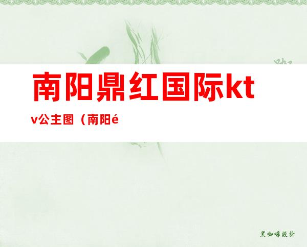 南阳鼎红国际ktv公主图（南阳鼎红ktv出什么事了）